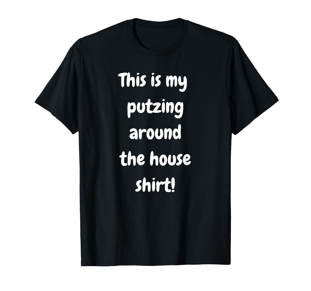 Amazon.com: This is my putzing around the house shirt! Lazy